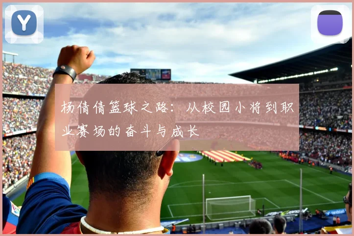 杨倩倩篮球之路：从校园小将到职业赛场的奋斗与成长