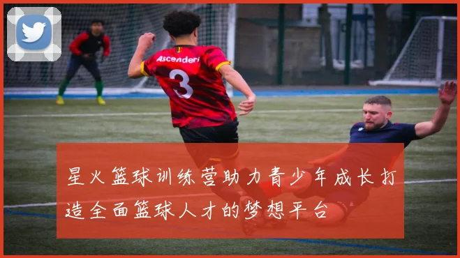 星火篮球训练营助力青少年成长打造全面篮球人才的梦想平台
