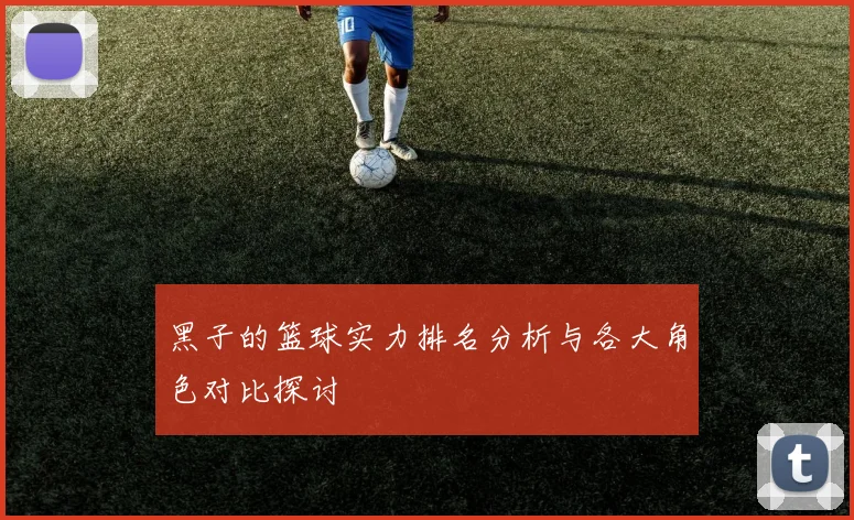 黑子的篮球实力排名分析与各大角色对比探讨