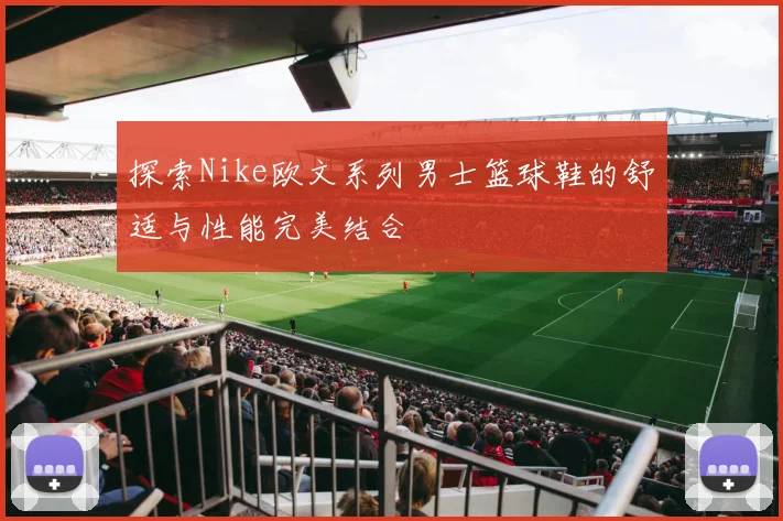 探索Nike欧文系列男士篮球鞋的舒适与性能完美结合